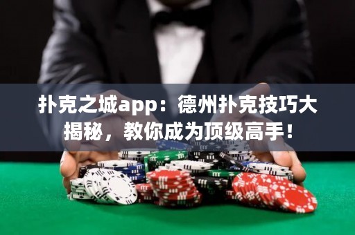 扑克之城app：德州扑克技巧大揭秘，教你成为顶级高手！