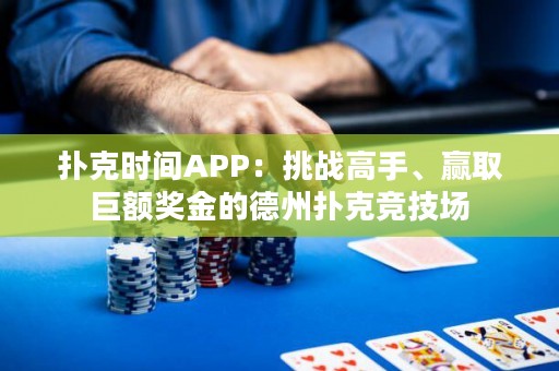 扑克时间APP：挑战高手、赢取巨额奖金的德州扑克竞技场