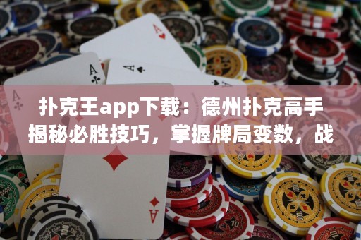扑克王app下载：德州扑克高手揭秘必胜技巧，掌握牌局变数，战胜对手！