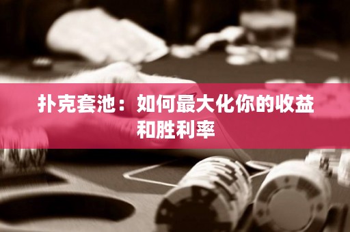 扑克套池：如何最大化你的收益和胜利率