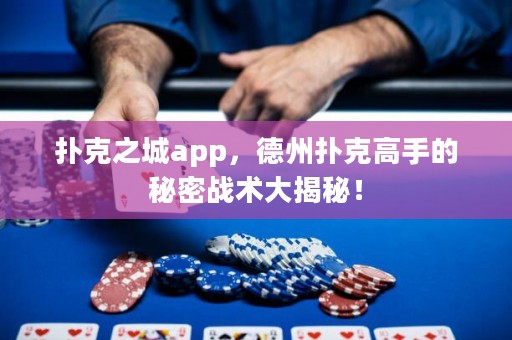 扑克之城app，德州扑克高手的秘密战术大揭秘！