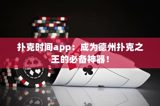 扑克时间app：成为德州扑克之王的必备神器！
