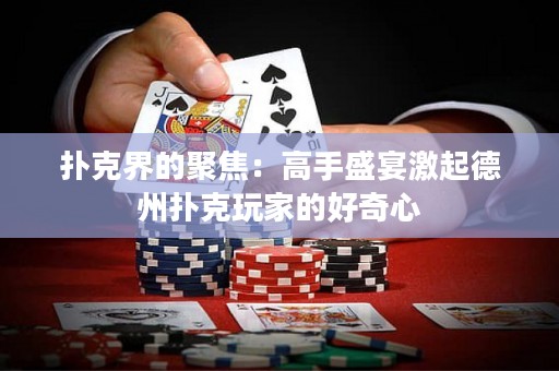 扑克界的聚焦：高手盛宴激起德州扑克玩家的好奇心