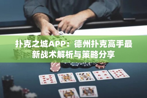 扑克之城APP：德州扑克高手最新战术解析与策略分享