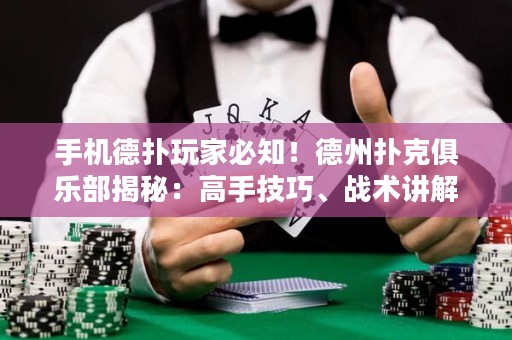 手机德扑玩家必知！德州扑克俱乐部揭秘：高手技巧、战术讲解一网打尽！