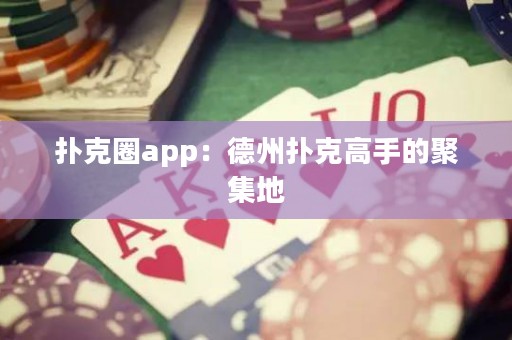 扑克圈app：德州扑克高手的聚集地