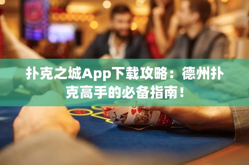 扑克之城App下载攻略：德州扑克高手的必备指南！