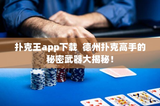 扑克王app下载  德州扑克高手的秘密武器大揭秘！