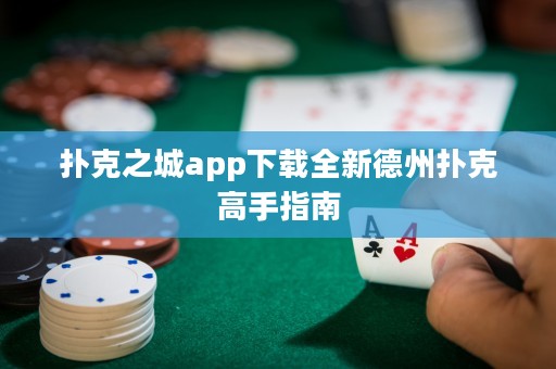 扑克之城app下载全新德州扑克高手指南