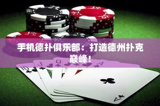 手机德扑俱乐部：打造德州扑克巅峰！