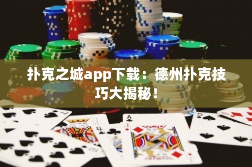扑克之城app下载：德州扑克技巧大揭秘！