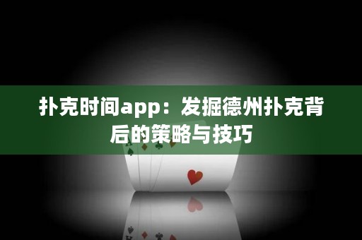 扑克时间app：发掘德州扑克背后的策略与技巧