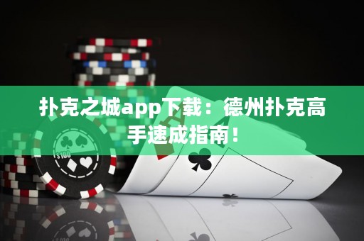 扑克之城app下载：德州扑克高手速成指南！