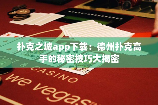 扑克之城app下载：德州扑克高手的秘密技巧大揭密