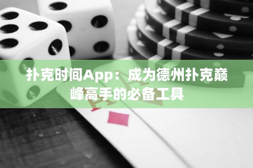 扑克时间App：成为德州扑克巅峰高手的必备工具
