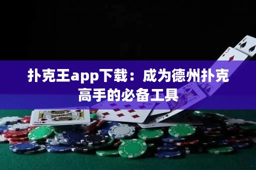 扑克王app下载：成为德州扑克高手的必备工具