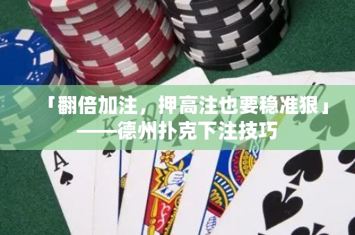 「翻倍加注，押高注也要稳准狠」——德州扑克下注技巧