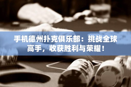 手机德州扑克俱乐部：挑战全球高手，收获胜利与荣耀！