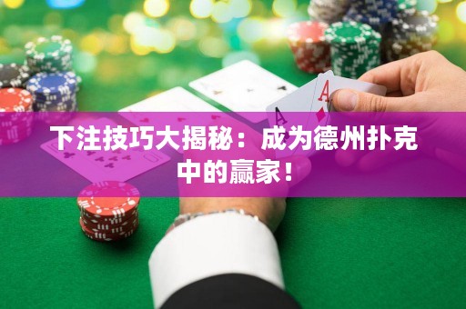 下注技巧大揭秘：成为德州扑克中的赢家！