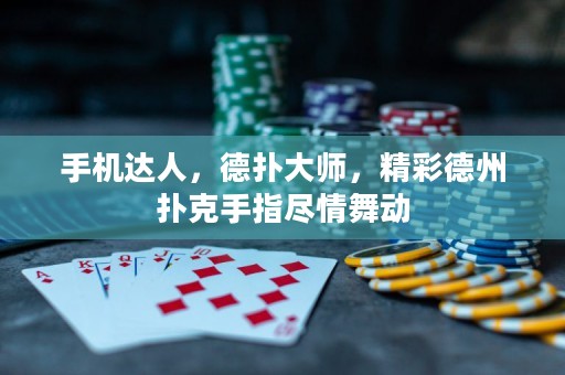 手机达人，德扑大师，精彩德州扑克手指尽情舞动