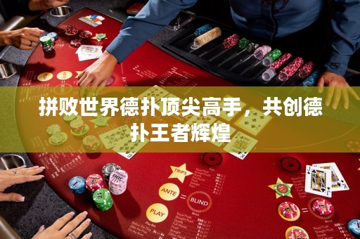 拼败世界德扑顶尖高手，共创德扑王者辉煌