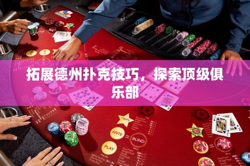 拓展德州扑克技巧，探索顶级俱乐部