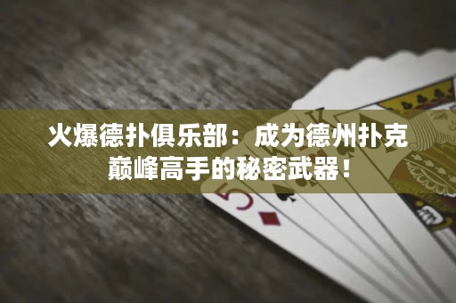 火爆德扑俱乐部：成为德州扑克巅峰高手的秘密武器！
