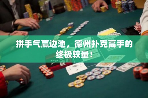 拼手气赢边池，德州扑克高手的终极较量！