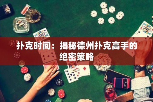 扑克时间：揭秘德州扑克高手的绝密策略