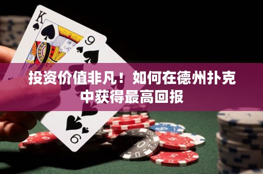 投资价值非凡！如何在德州扑克中获得最高回报
