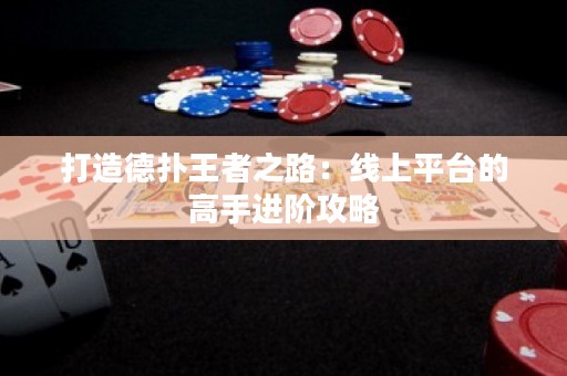 打造德扑王者之路：线上平台的高手进阶攻略
