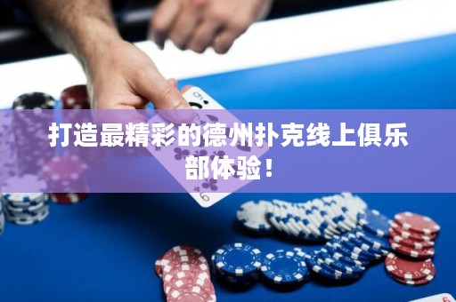 打造最精彩的德州扑克线上俱乐部体验！