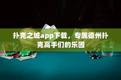 扑克之城app下载，专属德州扑克高手们的乐园