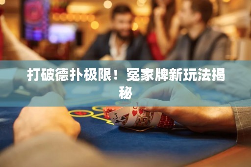 打破德扑极限！冤家牌新玩法揭秘