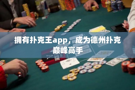 拥有扑克王app，成为德州扑克巅峰高手