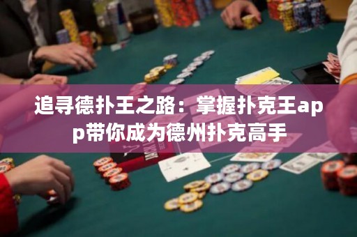 追寻德扑王之路：掌握扑克王app带你成为德州扑克高手