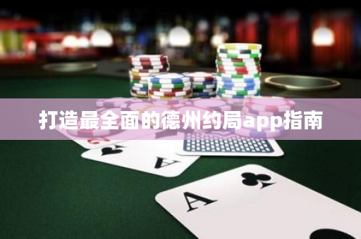 打造最全面的德州约局app指南