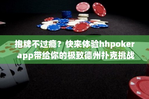 抱牌不过瘾？快来体验hhpoker app带给你的极致德州扑克挑战！