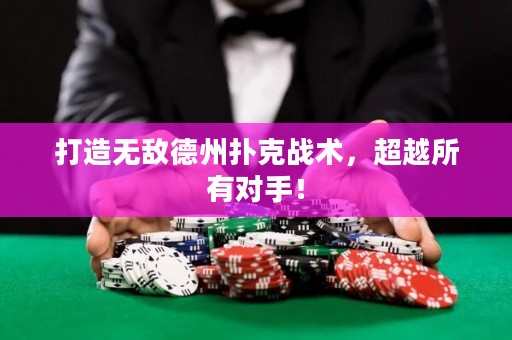 打造无敌德州扑克战术，超越所有对手！