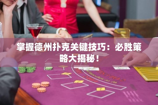 掌握德州扑克关键技巧：必胜策略大揭秘！