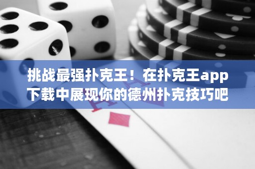 挑战最强扑克王！在扑克王app下载中展现你的德州扑克技巧吧！