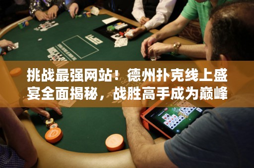 挑战最强网站！德州扑克线上盛宴全面揭秘，战胜高手成为巅峰玩家