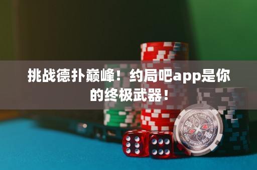 挑战德扑巅峰！约局吧app是你的终极武器！