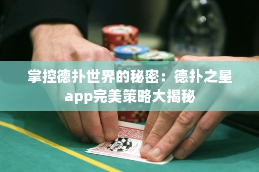 掌控德扑世界的秘密：德扑之星app完美策略大揭秘