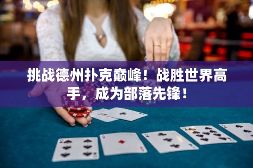 挑战德州扑克巅峰！战胜世界高手，成为部落先锋！