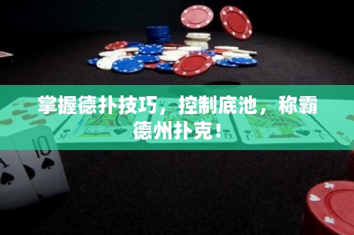 掌握德扑技巧，控制底池，称霸德州扑克！