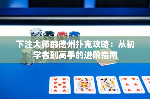 下注大师的德州扑克攻略：从初学者到高手的进阶指南