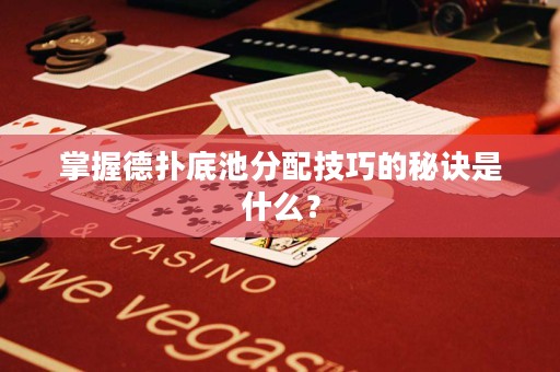 掌握德扑底池分配技巧的秘诀是什么？