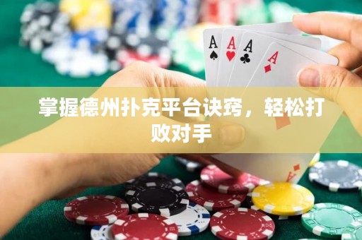 掌握德州扑克平台诀窍，轻松打败对手
