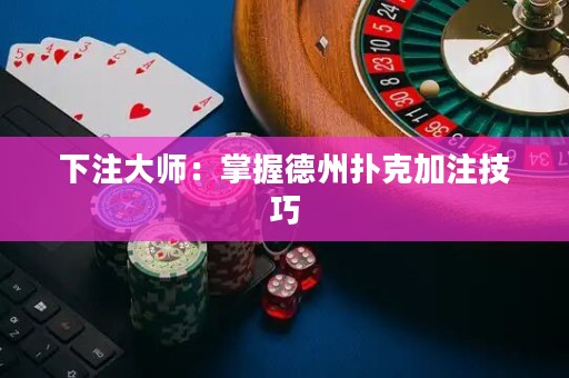 下注大师：掌握德州扑克加注技巧